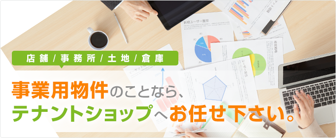 店舗、事務所、土地、倉庫、事業用物件のことなら、テナントスタイル本店へお任せ下さい。